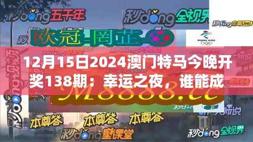 12月15日2024澳门特马今晚开奖138期:幸运之夜,谁能成为最终赢家?