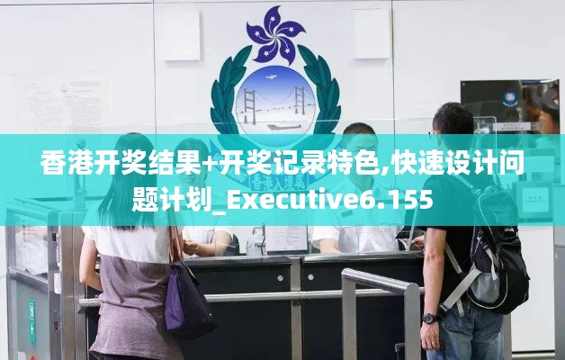 香港开奖结果+开奖记录特色,快速设计问题计划_Executive6.155