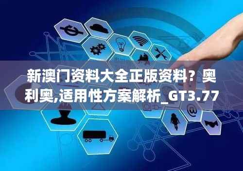 新澳门资料大全正版资料?奥利奥,适用性方案解析_GT3.771