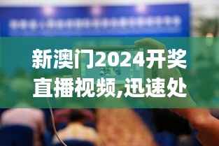 新澳门2024开奖直播视频,迅速处理解答问题_Phablet12.382