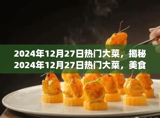 揭秘2024年12月27日热门大菜,美食界的三大看点盛宴