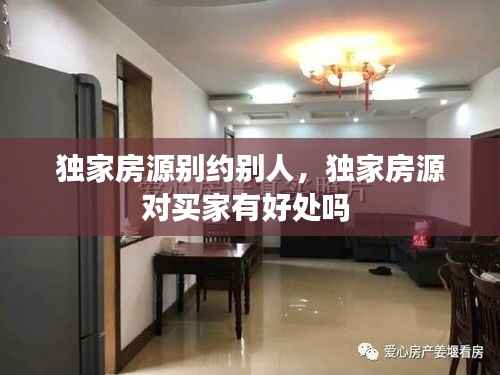 独家房源别约别人,独家房源对买家有好处吗