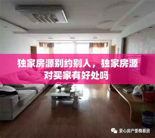 独家房源别约别人,独家房源对买家有好处吗