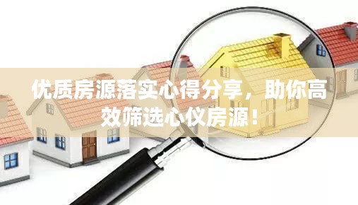 优质房源落实心得分享，助你高效筛选心仪房源！