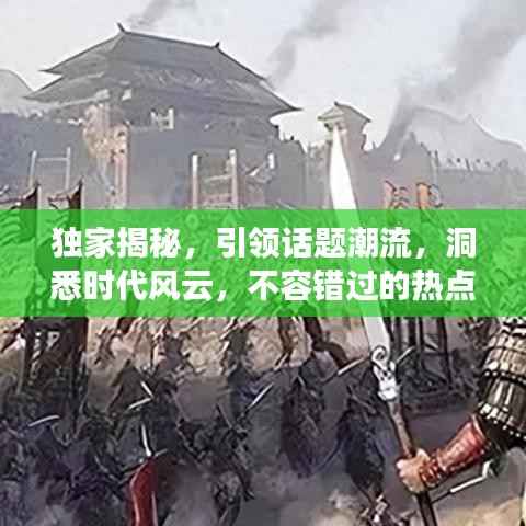 独家揭秘,引领话题潮流,洞悉时代风云,不容错过的热点资讯