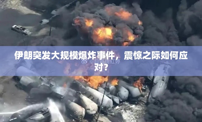 伊朗突发大规模爆炸事件，震惊之际如何应对？