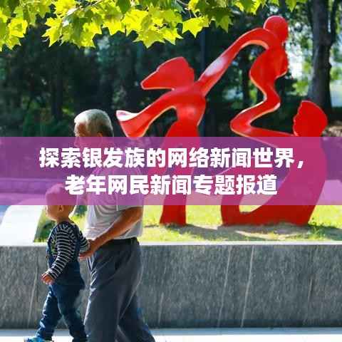 探索银发族的网络新闻世界,老年网民新闻专题报道