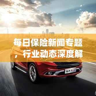 每日保险新闻专题,行业动态深度解析与前沿观察