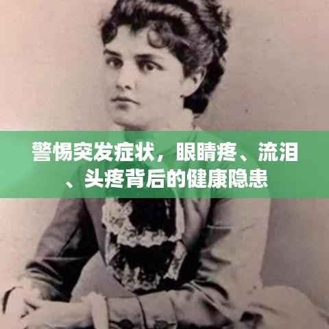 警惕突发症状,眼睛疼、流泪、头疼背后的健康隐患