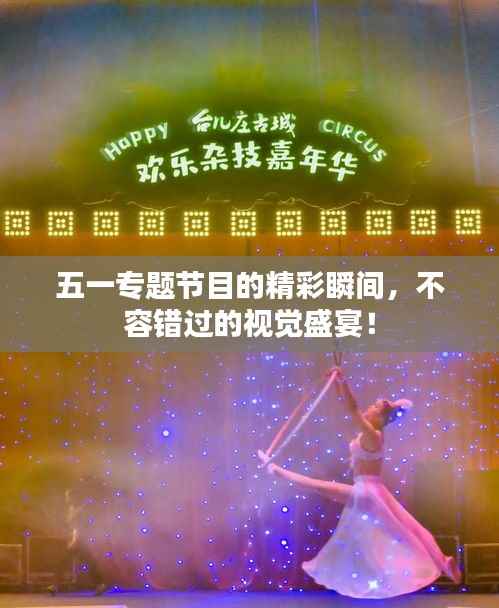 五一专题节目的精彩瞬间,不容错过的视觉盛宴!