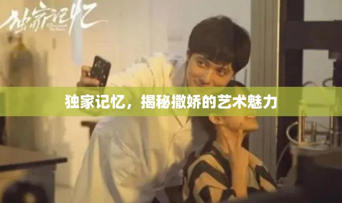 独家记忆,揭秘撒娇的艺术魅力