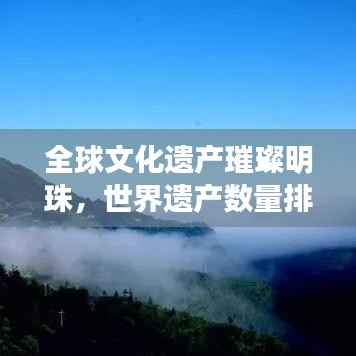全球文化遗产璀璨明珠，世界遗产数量排名大揭秘