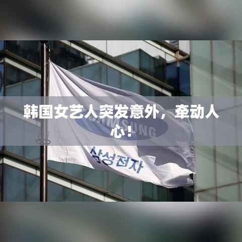 韩国女艺人突发意外,牵动人心!