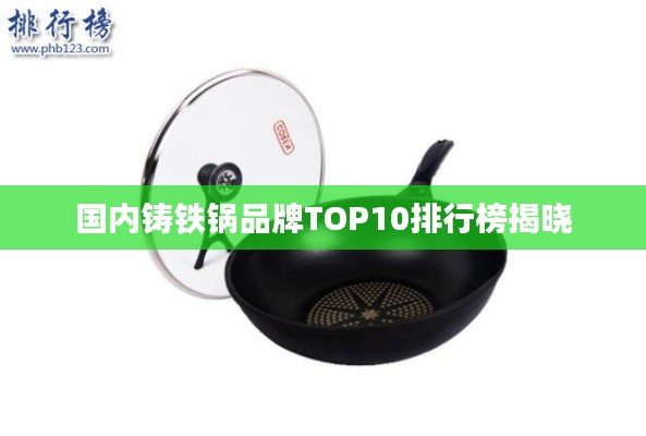国内铸铁锅品牌TOP10排行榜揭晓