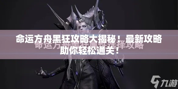 命运方舟黑狂攻略大揭秘！最新攻略助你轻松通关！