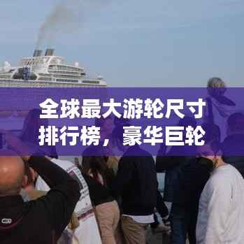 全球最大游轮尺寸排行榜,豪华巨轮震撼登场!