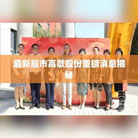 最新股市高歌股份重磅消息揭秘
