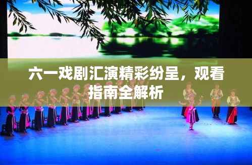 六一戏剧汇演精彩纷呈,观看指南全解析