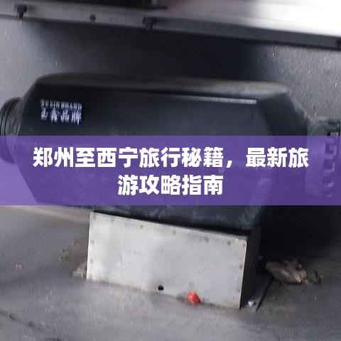 郑州至西宁旅行秘籍，最新旅游攻略指南