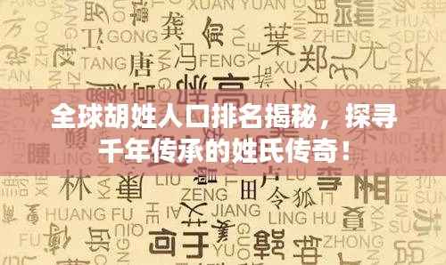 全球胡姓人口排名揭秘，探寻千年传承的姓氏传奇！
