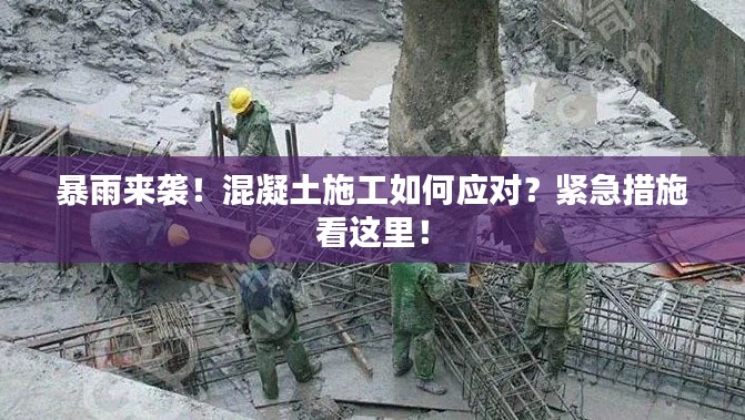 暴雨来袭!混凝土施工如何应对?紧急措施看这里!