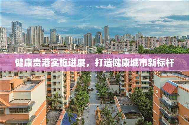 健康贵港实施进展,打造健康城市新标杆
