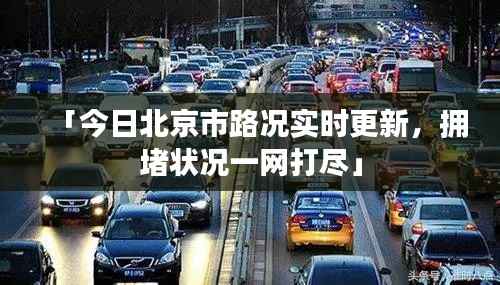 「今日北京市路况实时更新,拥堵状况一网打尽」