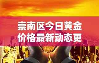 崇南区今日黄金价格最新动态更新