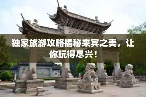 独家旅游攻略揭秘来宾之美,让你玩得尽兴!