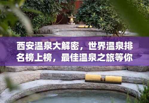 西安温泉大解密,世界温泉排名榜上榜,最佳温泉之旅等你探寻!