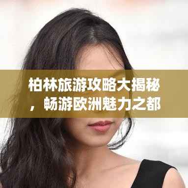 柏林旅游攻略大揭秘,畅游欧洲魅力之都