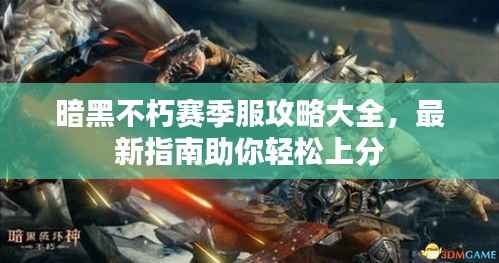 暗黑不朽赛季服攻略大全,最新指南助你轻松上分