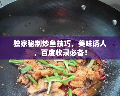 独家秘制炒鱼技巧,美味诱人,百度收录必备!