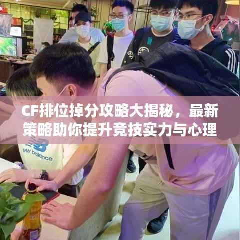 CF排位掉分攻略大揭秘,最新策略助你提升竞技实力与心理素质