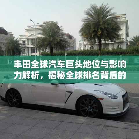 丰田全球汽车巨头地位与影响力解析,揭秘全球排名背后的实力