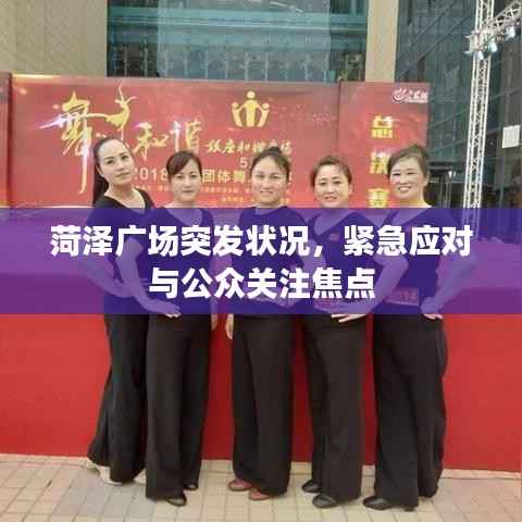 菏泽广场突发状况,紧急应对与公众关注焦点