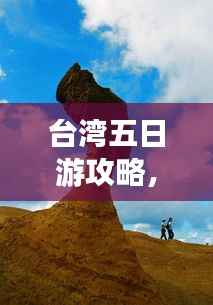 台湾五日游攻略,探索宝岛魅力,百度收录必备指南!