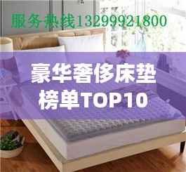 豪华奢侈床垫榜单TOP10,舒适度与品质并存的高端之选