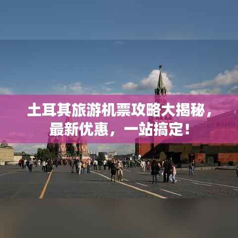 土耳其旅游机票攻略大揭秘,最新优惠,一站搞定!