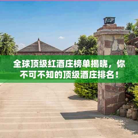 全球顶级红酒庄榜单揭晓,你不可不知的顶级酒庄排名!