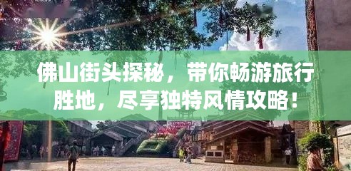 佛山街头探秘,带你畅游旅行胜地,尽享独特风情攻略!