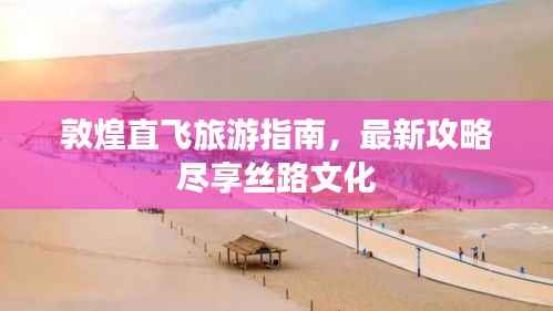 敦煌直飞旅游指南,最新攻略尽享丝路文化