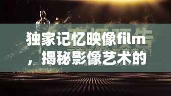 独家记忆映像film，揭秘影像艺术的无穷魅力