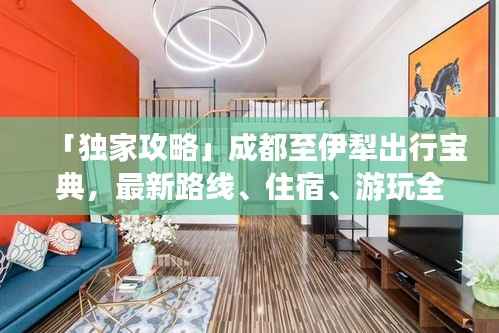 「独家攻略」成都至伊犁出行宝典,最新路线、住宿、游玩全攻略!