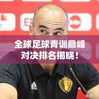 全球足球青训巅峰对决排名揭晓！