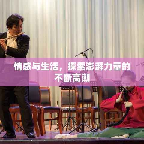 情感与生活,探索澎湃力量的不断高潮