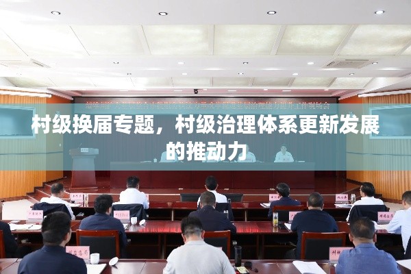 村级换届专题,村级治理体系更新发展的推动力
