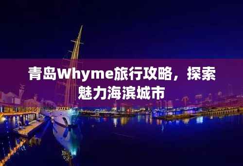 青岛Whyme旅行攻略,探索魅力海滨城市